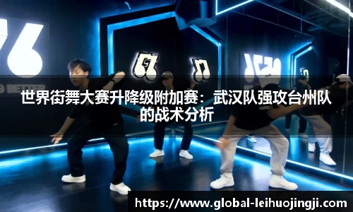 世界街舞大赛升降级附加赛：武汉队强攻台州队的战术分析