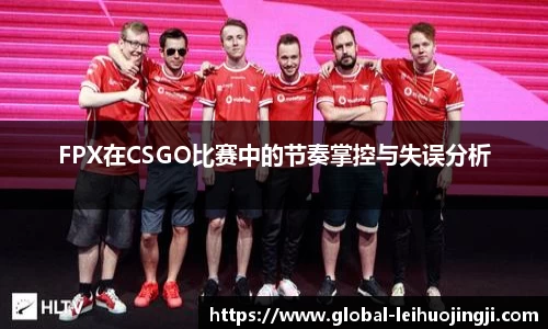 FPX在CSGO比赛中的节奏掌控与失误分析